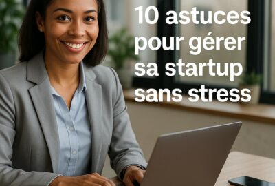 10 astuces pour gérer sa startup sans stress